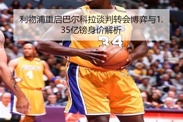 利物浦重启巴尔科拉谈判转会博弈与1.35亿镑身价解析