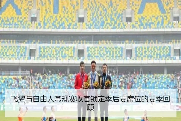 飞翼与自由人常规赛收官锁定季后赛席位的赛季回顾